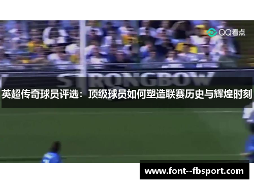 英超传奇球员评选：顶级球员如何塑造联赛历史与辉煌时刻